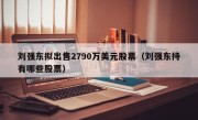 刘强东拟出售2790万美元股票（刘强东持有哪些股票）