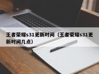 王者荣耀s31更新时间（王者荣耀s31更新时间几点）