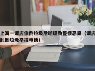 上海一饭店偷倒垃圾后砌墙致整楼恶臭（饭店乱倒垃圾举报电话）