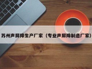 苏州声屏障生产厂家（专业声屏障制造厂家）