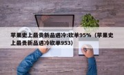 苹果史上最贵新品遇冷:砍单95%（苹果史上最贵新品遇冷砍单953）