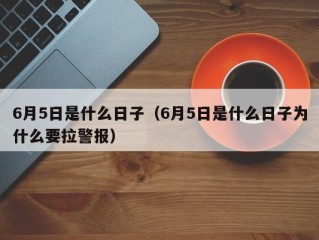 6月5日是什么日子（6月5日是什么日子为什么要拉警报）