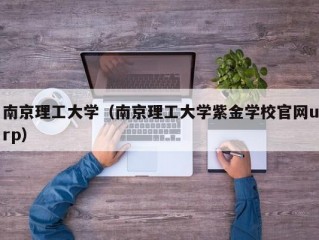 南京理工大学（南京理工大学紫金学校官网urp）