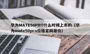 华为MATE50PRO什么时候上市的（华为mate50pro价格官网报价）