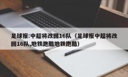 足球报:中超将改回16队（足球报中超将改回16队,地铁跑酷地铁跑酷）