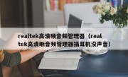 realtek高清晰音频管理器（realtek高清晰音频管理器插耳机没声音）