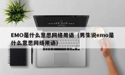 EMO是什么意思网络用语（男生说emo是什么意思网络用语）