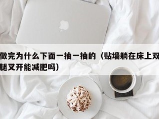 做完为什么下面一抽一抽的（贴墙躺在床上双腿叉开能减肥吗）