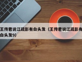 王传君说江疏影有白头发（王传君说江疏影有白头发9）