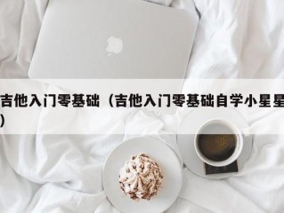 吉他入门零基础（吉他入门零基础自学小星星）