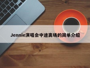 Jennie演唱会中途离场的简单介绍