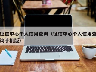 征信中心个人信用查询（征信中心个人信用查询手机版）