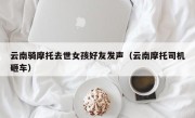 云南骑摩托去世女孩好友发声（云南摩托司机砸车）