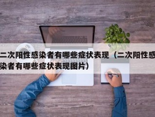 二次阳性感染者有哪些症状表现（二次阳性感染者有哪些症状表现图片）