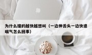 为什么撞的越快越想叫（一边伸舌头一边快速喘气怎么回事）