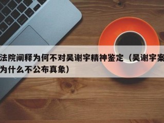 法院阐释为何不对吴谢宇精神鉴定（吴谢宇案为什么不公布真象）