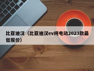 比亚迪汉（比亚迪汉ev纯电动2023款最低报价）