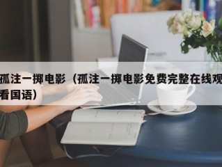 孤注一掷电影（孤注一掷电影免费完整在线观看国语）