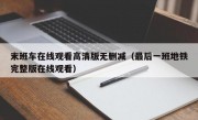 末班车在线观看高清版无删减（最后一班地铁完整版在线观看）