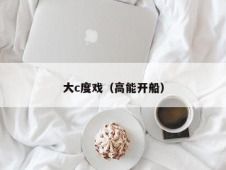 大c度戏（高能开船）