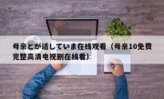 母亲とが话していま在线观看（母亲10免费完整高清电视剧在线看）