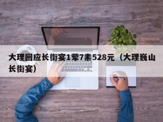 大理回应长街宴1荤7素528元（大理巍山长街宴）