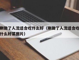 刚做了人流适合吃什么好（刚做了人流适合吃什么好菜图片）