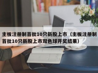 主板注册制首批10只新股上市（主板注册制首批10只新股上市双色球开奖结果）