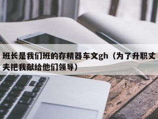 班长是我们班的存精器车文gh（为了升职丈夫把我献给他们领导）