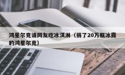 鸿星尔克请网友吃冰淇淋（捐了20万瓶冰露的鸿星尔克）