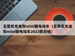 五菱宏光迷你mini版电动车（五菱宏光迷你mini版电动车2023款价格）