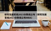 研究生国家线2023分数线公布（研究生国家线2023分数线公布MBA）