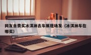 网友自费买冰淇淋去车展现场发（冰淇淋车在哪买）