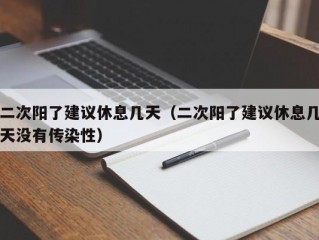 二次阳了建议休息几天（二次阳了建议休息几天没有传染性）