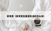 张发奎（张发奎在香港生活的怎么样）