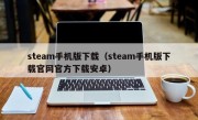 steam手机版下载（steam手机版下载官网官方下载安卓）