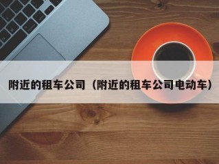 附近的租车公司（附近的租车公司电动车）