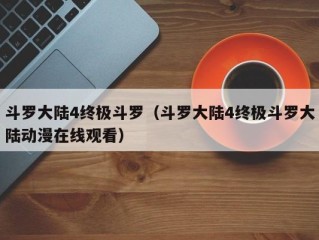 斗罗大陆4终极斗罗（斗罗大陆4终极斗罗大陆动漫在线观看）