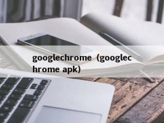 googlechrome（googlechrome apk）