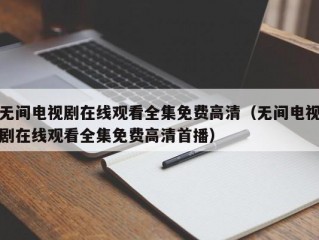 无间电视剧在线观看全集免费高清（无间电视剧在线观看全集免费高清首播）