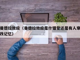 曼德拉效应（曼德拉效应是什错觉还是有人窜改记忆）