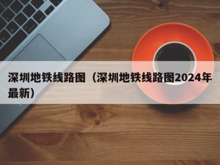 深圳地铁线路图（深圳地铁线路图2024年最新）