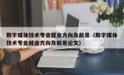 数字媒体技术专业就业方向及前景（数字媒体技术专业就业方向及前景论文）