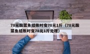 78元酸菜鱼结账时变78元1斤（78元酸菜鱼结账时变78元1斤处理）