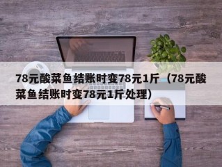 78元酸菜鱼结账时变78元1斤（78元酸菜鱼结账时变78元1斤处理）