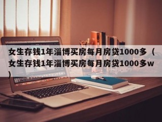 女生存钱1年淄博买房每月房贷1000多（女生存钱1年淄博买房每月房贷1000多w）