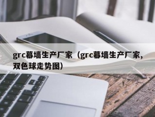 grc幕墙生产厂家（grc幕墙生产厂家,双色球走势图）