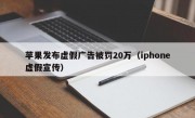 苹果发布虚假广告被罚20万（iphone虚假宣传）