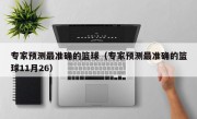 专家预测最准确的篮球（专家预测最准确的篮球11月26）