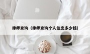 律师查询（律师查询个人信息多少钱）